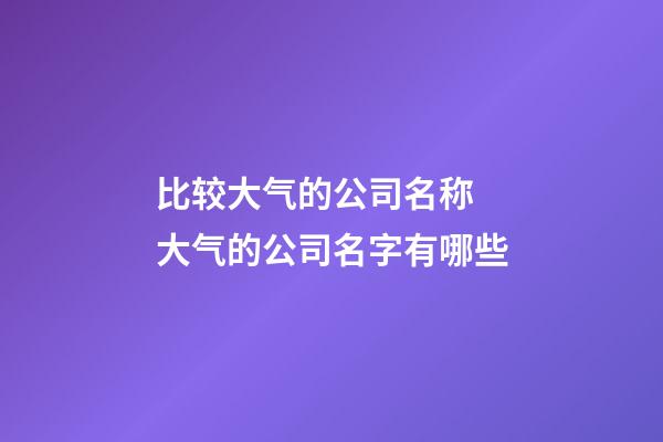 比较大气的公司名称 大气的公司名字有哪些-第1张-公司起名-玄机派